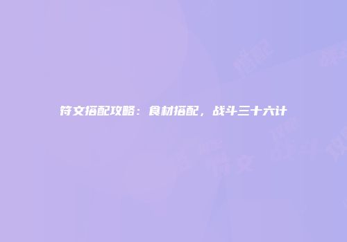 符文搭配攻略：食材搭配，战斗三十六计