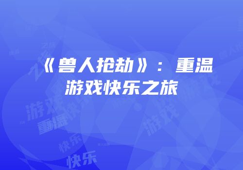 《兽人抢劫》：重温游戏快乐之旅