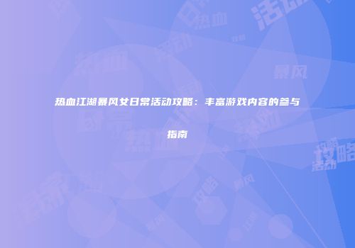 热血江湖暴风女日常活动攻略:丰富游戏内容的参与指南