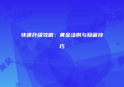 快速升级攻略：黄金法则与隐藏技巧