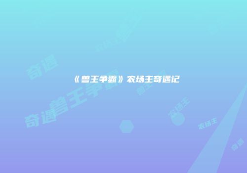 《兽王争霸》农场主奇遇记
