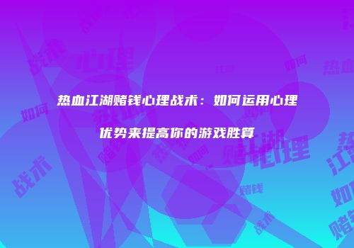 热血江湖赌钱心理战术：如何运用心理优势来提高你的游戏胜算