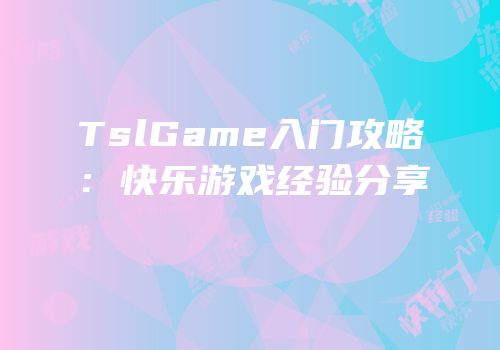 TslGame入门攻略：快乐游戏经验分享