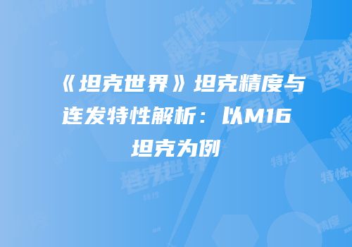 《坦克世界》坦克精度与连发特性解析：以M16坦克为例