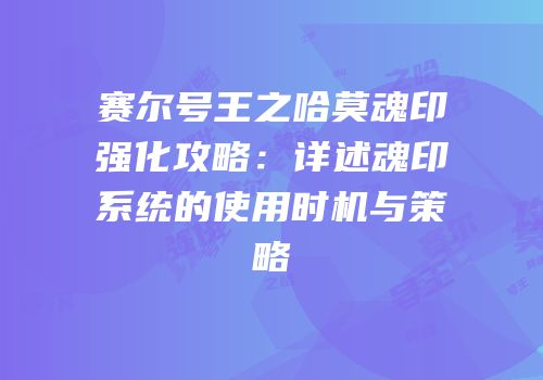 赛尔号王之哈莫魂印强化攻略：详述魂印系统的使用时机与策略