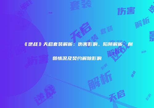 《逆战》天启套装解析：伤害影响、陷阱解析、削弱情况及契约解除影响