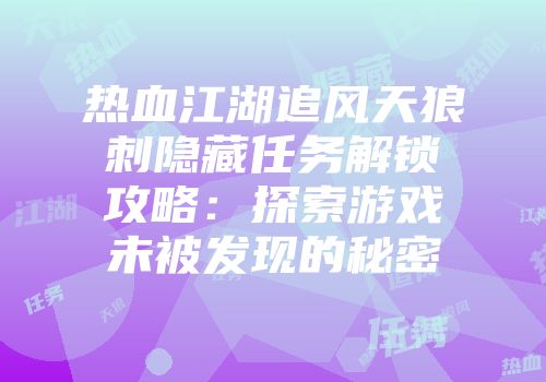 热血江湖追风天狼刺隐藏任务解锁攻略：探索游戏未被发现的秘密