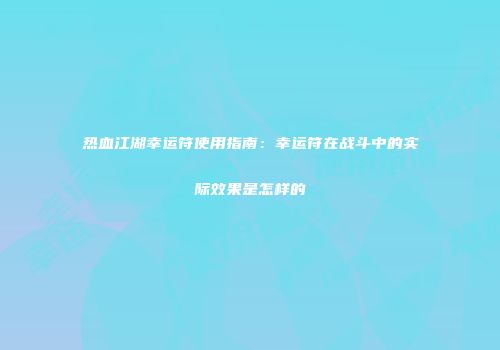 热血江湖幸运符使用指南：幸运符在战斗中的实际效果是怎样的
