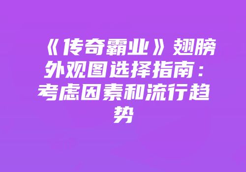 《传奇霸业》翅膀外观图选择指南：考虑因素和流行趋势