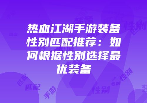 热血江湖手游装备性别匹配推荐：如何根据性别选择最优装备