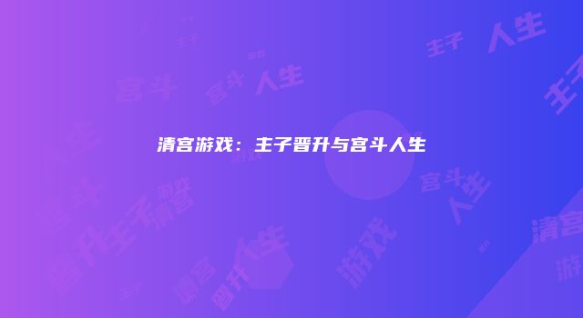 清宫游戏：主子晋升与宫斗人生