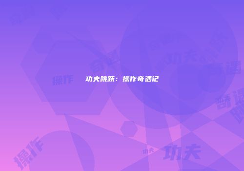 功夫跳跃：操作奇遇记