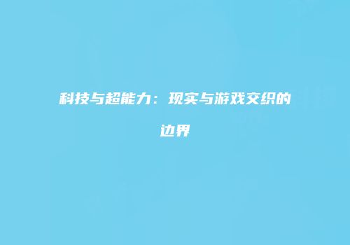 科技与超能力：现实与游戏交织的边界