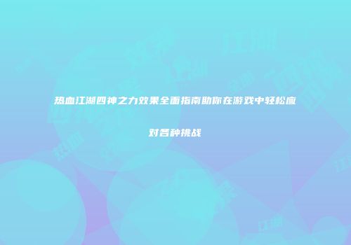 热血江湖四神之力效果全面指南助你在游戏中轻松应对各种挑战