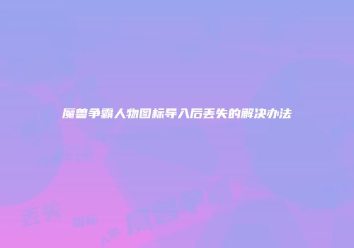 魔兽争霸人物图标导入后丢失的解决办法