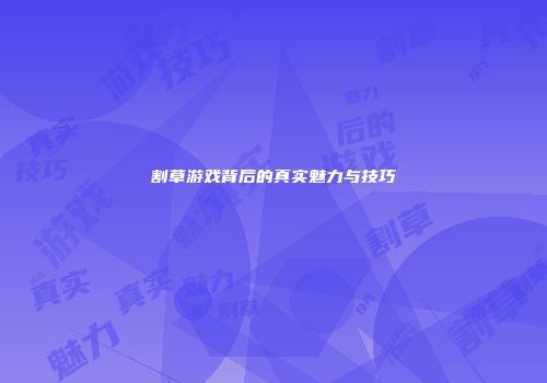 割草游戏背后的真实魅力与技巧