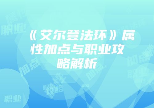 《艾尔登法环》属性加点与职业攻略解析
