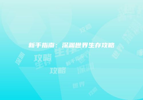 新手指南：深渊世界生存攻略