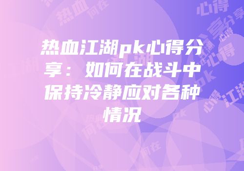 热血江湖pk心得分享:如何在战斗中保持冷静应对各种情况