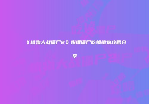 《植物大战僵尸2》指挥僵尸吃掉植物攻略分享