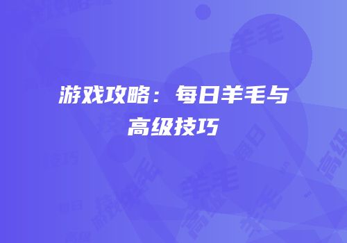 游戏攻略：每日羊毛与高级技巧