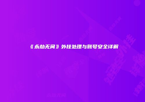 《永劫无间》外挂处理与账号安全详解