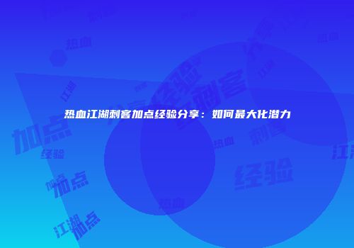 热血江湖刺客加点经验分享：如何最大化潜力
