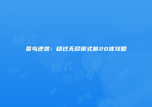 菜鸟逆袭：稳过无尽模式前20波攻略