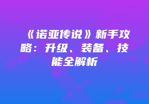 《诺亚传说》新手攻略：升级、装备、技能全解析