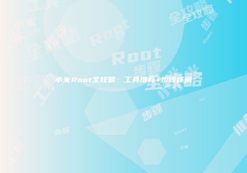 小米Root全攻略：工具推荐+步骤详解