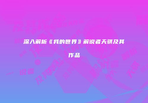 深入解析《我的世界》解说者天骐及其作品