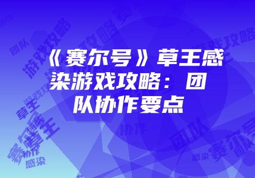 《赛尔号》草王感染游戏攻略：团队协作要点