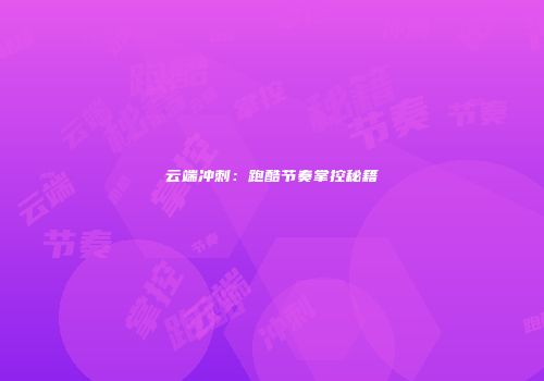 云端冲刺：跑酷节奏掌控秘籍