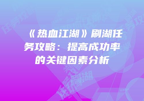 《热血江湖》刷湖任务攻略：提高成功率的关键因素分析