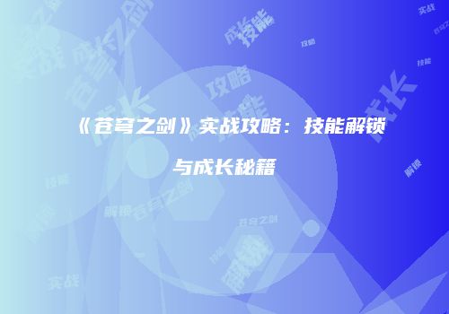 《苍穹之剑》实战攻略：技能解锁与成长秘籍