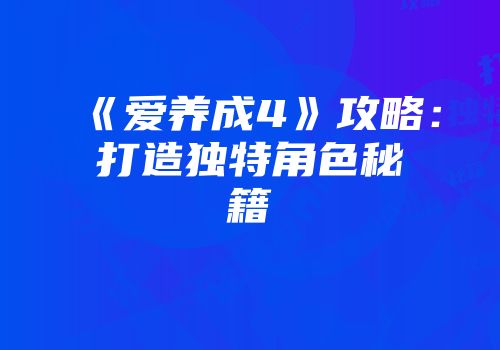 《爱养成4》攻略：打造独特角色秘籍