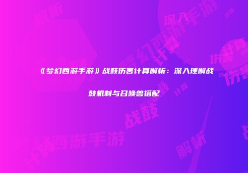 《梦幻西游手游》战鼓伤害计算解析：深入理解战鼓机制与召唤兽搭配