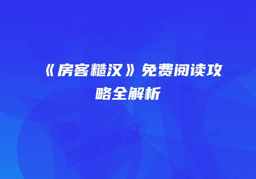 《房客糙汉》免费阅读攻略全解析