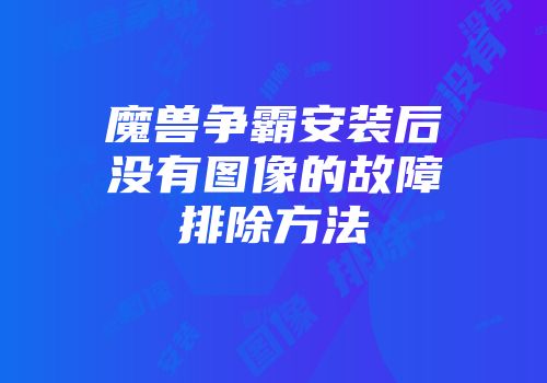 魔兽争霸安装后没有图像的故障排除方法
