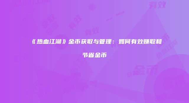 《热血江湖》金币获取与管理：如何有效赚取和节省金币