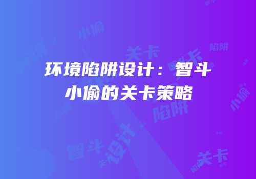 环境陷阱设计：智斗小偷的关卡策略