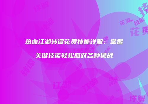 热血江湖转谭花灵技能详解：掌握关键技能轻松应对各种挑战