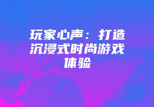 玩家心声：打造沉浸式时尚游戏体验