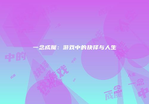 一念成魔：游戏中的抉择与人生