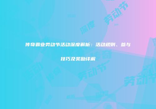 传奇霸业劳动节活动深度解析：活动规则、参与技巧及奖励详解
