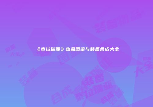 《泰拉瑞亚》物品图鉴与装备合成大全