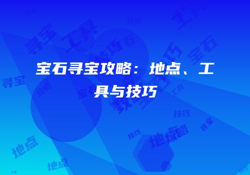 宝石寻宝攻略：地点、工具与技巧