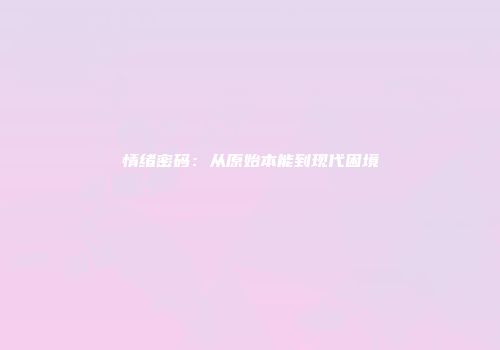 情绪密码：从原始本能到现代困境