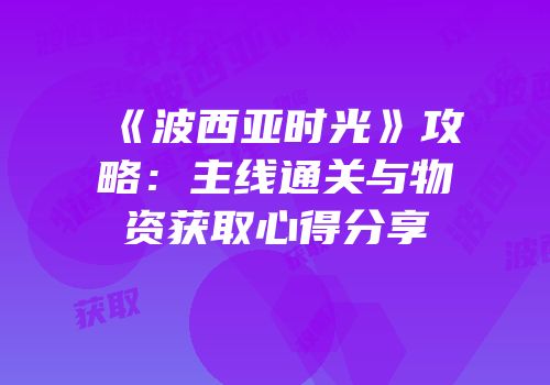 《波西亚时光》攻略：主线通关与物资获取心得分享