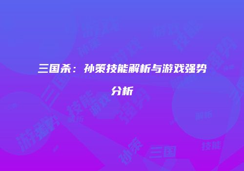 三国杀：孙策技能解析与游戏强势分析